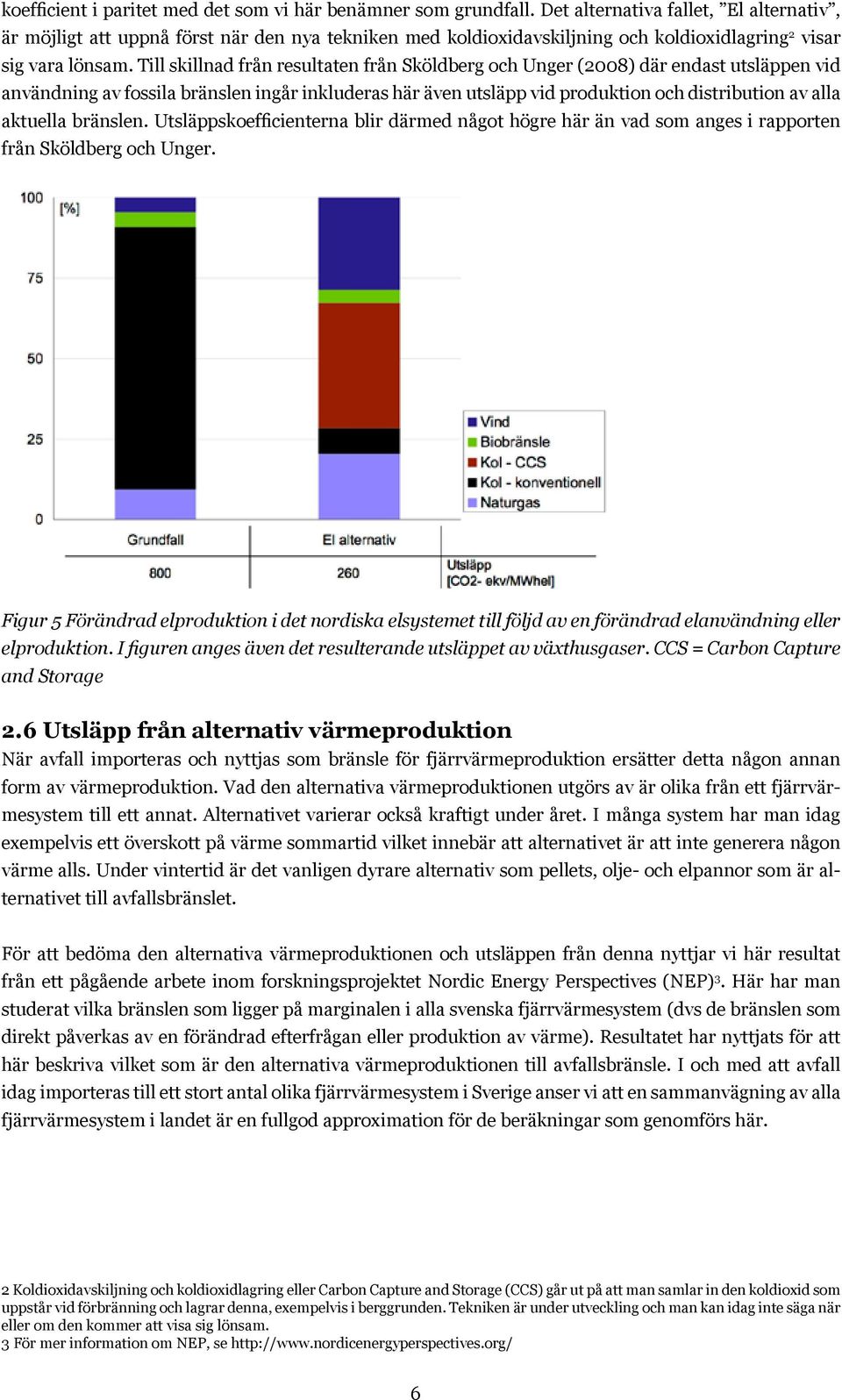 Till skillnad från resultaten från Sköldberg och Unger (2008) där endast utsläppen vid användning av fossila bränslen ingår inkluderas här även utsläpp vid produktion och distribution av alla