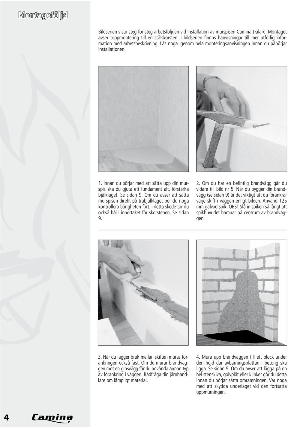 Innan du börjar med att sätta upp din murspis ska du gjuta ett fundament alt. förstärka bjälklaget. Se sidan 9.