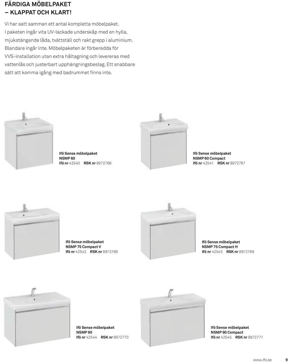 Möbelpaketen är förberedda för VVS-installation utan extra håltagning och levereras med vattenlås och justerbart upphängningsbeslag. Ett snabbare sätt att komma igång med badrummet finns inte.