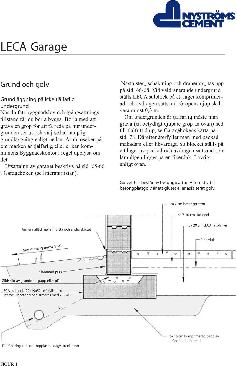 Är du osäker på om marken är tjälfarlig eller ej kan kommunens Byggnadskontor i regel upplysa om det. Utsättning av garaget beskrivs på sid. 65-66 i Garageboken (se litteraturlistan).