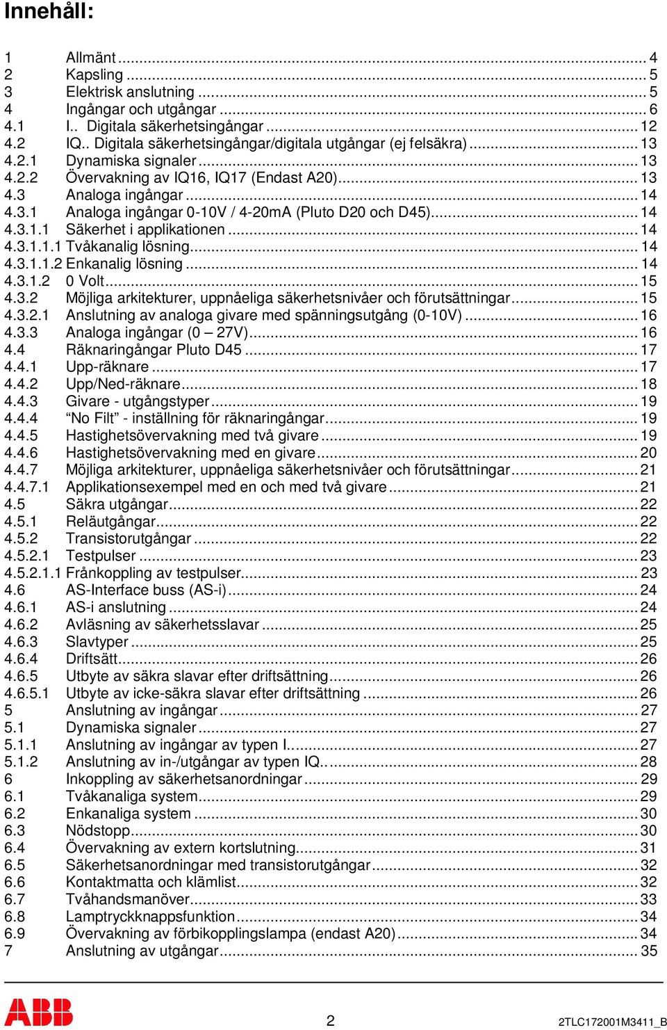 .. 14 4.3.1.1 Säkerhet i applikationen... 14 4.3.1.1.1 Tvåkanalig lösning... 14 4.3.1.1.2 Enkanalig lösning... 14 4.3.1.2 0 Volt... 15 4.3.2 Möjliga arkitekturer, uppnåeliga säkerhetsnivåer och förutsättningar.