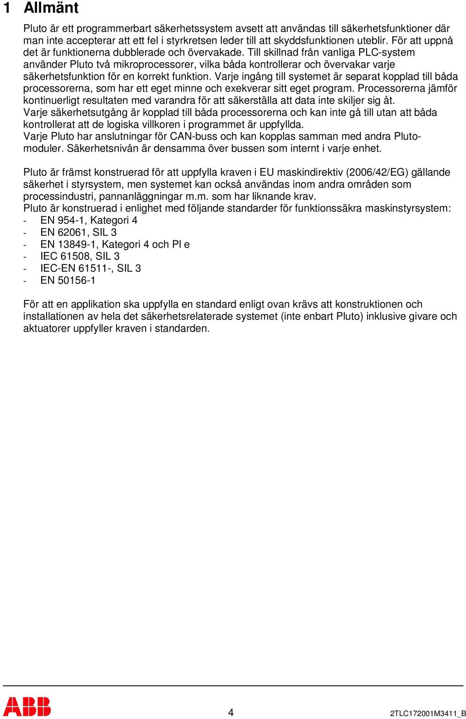 Till skillnad från vanliga PLC-system använder Pluto två mikroprocessorer, vilka båda kontrollerar och övervakar varje säkerhetsfunktion för en korrekt funktion.
