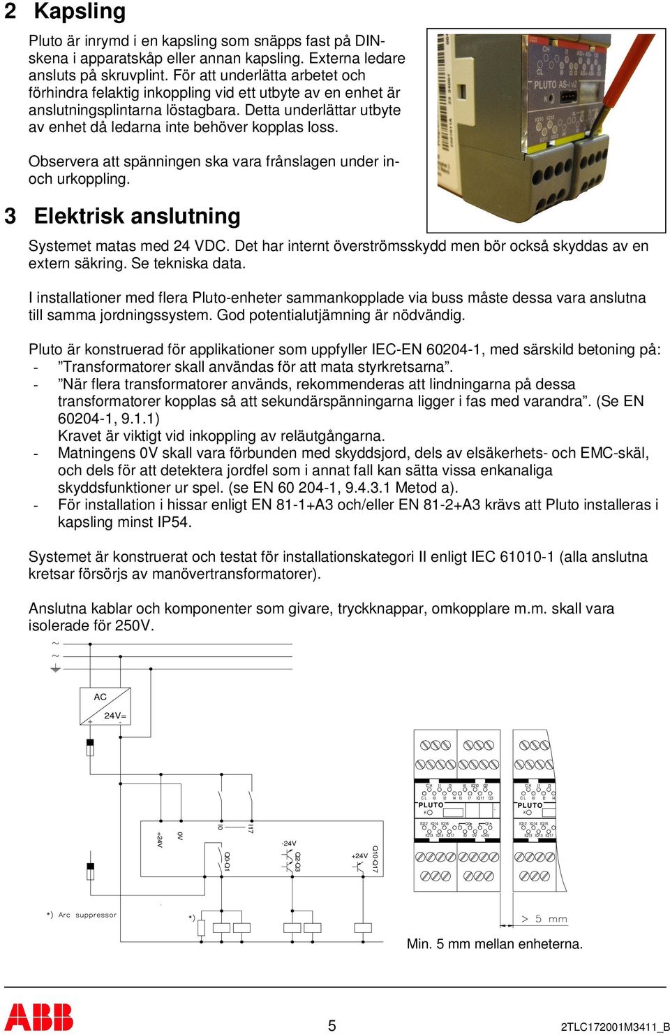 Observera att spänningen ska vara frånslagen under inoch urkoppling. 3 Elektrisk anslutning Systemet matas med 24 VDC. Det har internt överströmsskydd men bör också skyddas av en extern säkring.