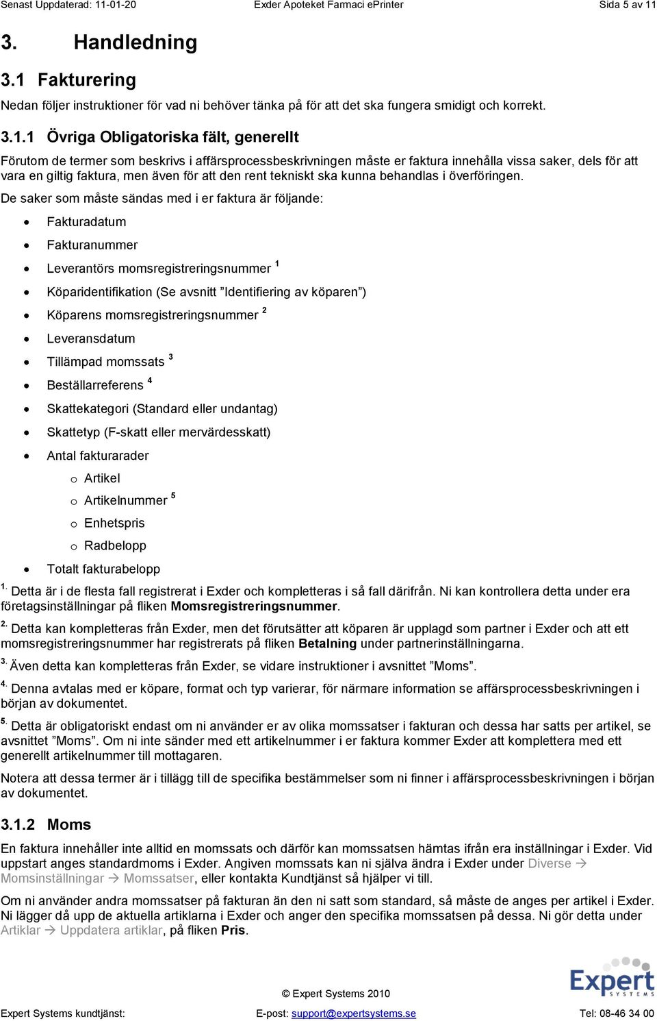 affärsprocessbeskrivningen måste er faktura innehålla vissa saker, dels för att vara en giltig faktura, men även för att den rent tekniskt ska kunna behandlas i överföringen.