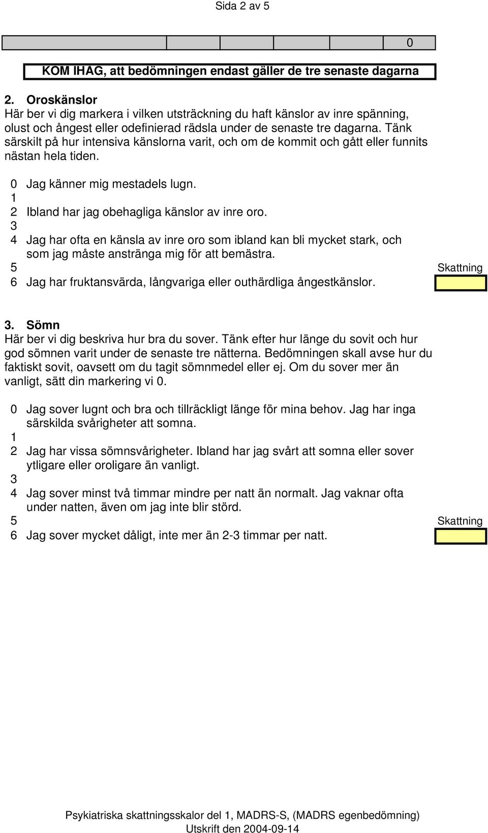 4 Jag har ofta en känsla av inre oro som ibland kan bli mycket stark, och som jag måste anstränga mig för att bemästra. 6 Jag har fruktansvärda, långvariga eller outhärdliga ångestkänslor.