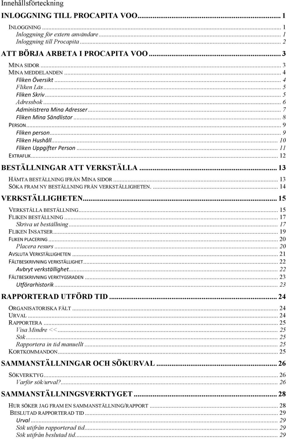 .. 9 Fliken Hushåll... 10 Fliken Uppgifter Person... 11 EXTRAFLIK... 12 BESTÄLLNINGAR ATT VERKSTÄLLA... 13 HÄMTA BESTÄLLNING IFRÅN MINA SIDOR... 13 SÖKA FRAM NY BESTÄLLNING FRÅN VERKSTÄLLIGHETEN.