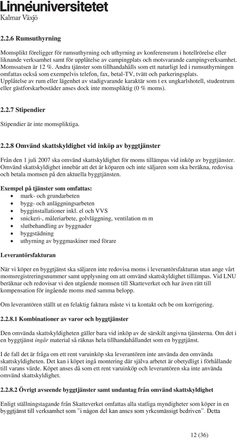 Upplåtelse av rum eller lägenhet av stadigvarande karaktär som t ex ungkarlshotell, studentrum eller gästforskarbostäder anses dock inte momspliktig (0 % moms). 2.
