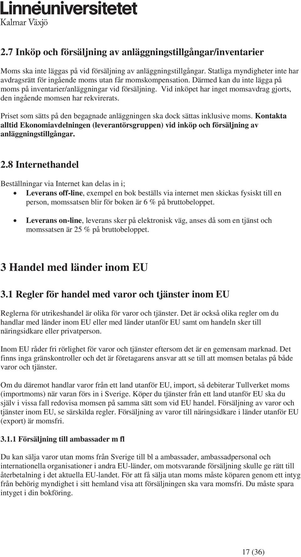 Vid inköpet har inget momsavdrag gjorts, den ingående momsen har rekvirerats. Priset som sätts på den begagnade anläggningen ska dock sättas inklusive moms.