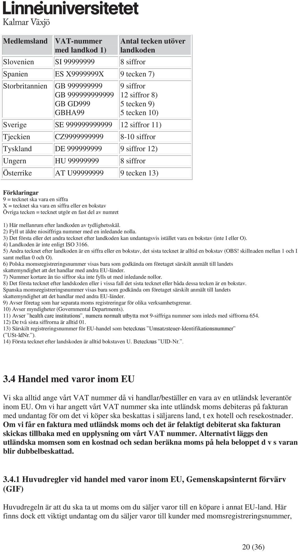 U99999999 9 tecken 13) Förklaringar 9 = tecknet ska vara en siffra X = tecknet ska vara en siffra eller en bokstav Övriga tecken = tecknet utgör en fast del av numret 1) Här mellanrum efter landkoden
