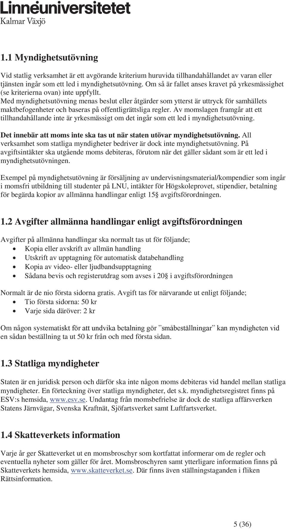 Med myndighetsutövning menas beslut eller åtgärder som ytterst är uttryck för samhällets maktbefogenheter och baseras på offentligrättsliga regler.