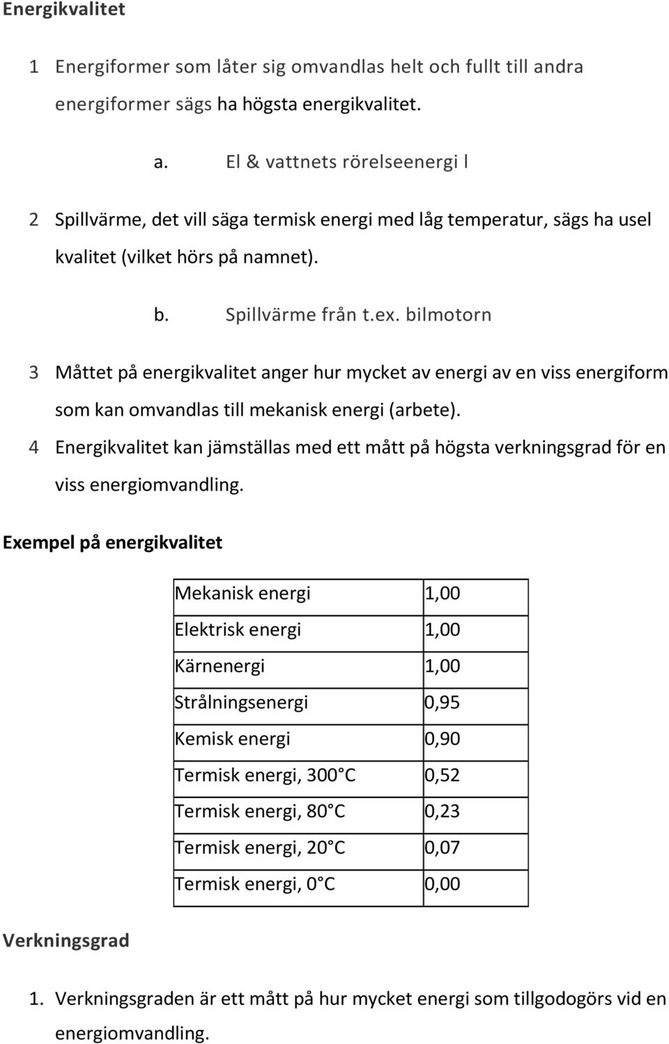 Spillvärme från t.ex. bilmotorn 3 Måttet på energikvalitet anger hur mycket av energi av en viss energiform som kan omvandlas till mekanisk energi (arbete).