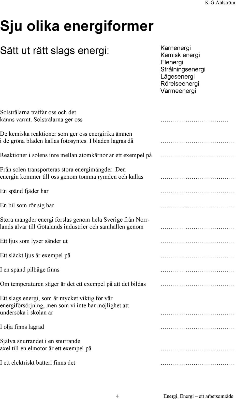 I bladen lagras då Reaktioner i solens inre mellan atomkärnor är ett exempel på Från solen transporteras stora energimängder.