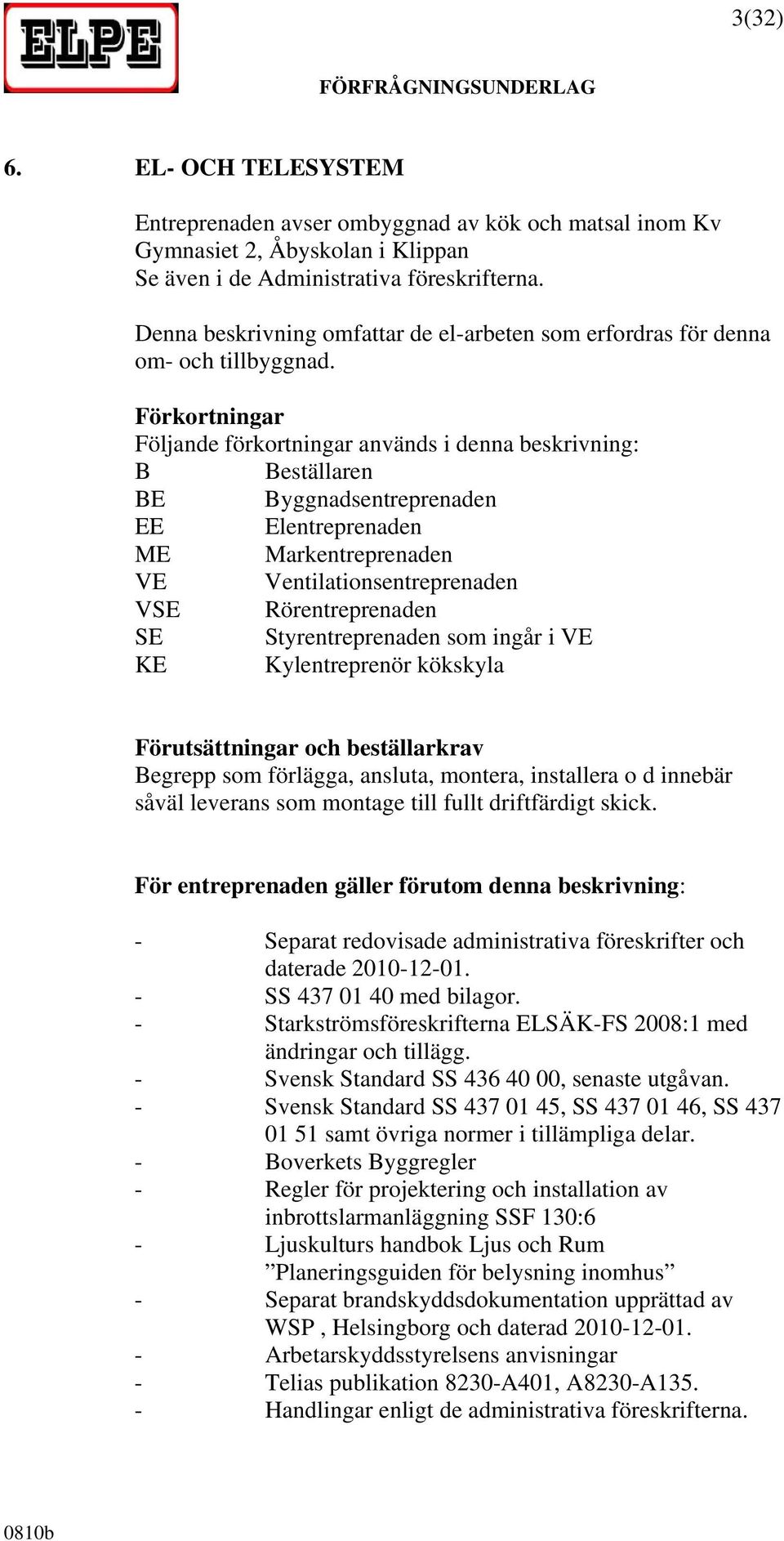 Förkortningar Följande förkortningar används i denna beskrivning: B Beställaren BE Byggnadsentreprenaden EE Elentreprenaden ME Markentreprenaden VE Ventilationsentreprenaden VSE Rörentreprenaden SE