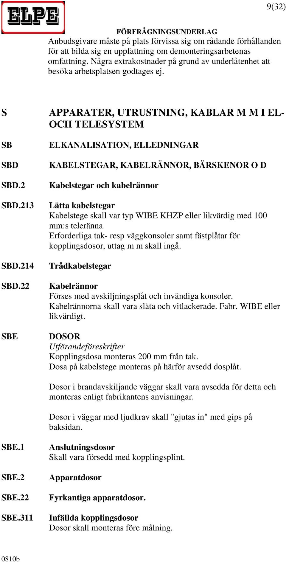 22 SBE APPARATER, UTRUSTNING, KABLAR M M I EL- OCH TELESYSTEM ELKANALISATION, ELLEDNINGAR KABELSTEGAR, KABELRÄNNOR, BÄRSKENOR O D Kabelstegar och kabelrännor Lätta kabelstegar Kabelstege skall var