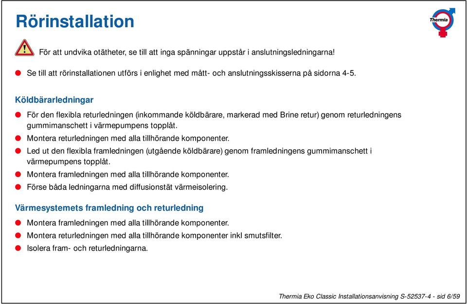 Köldbärarledningar För den flexibla returledningen (inkommande köldbärare, markerad med Brine retur) genom returledningens gummimanschett i värmepumpens topplåt.