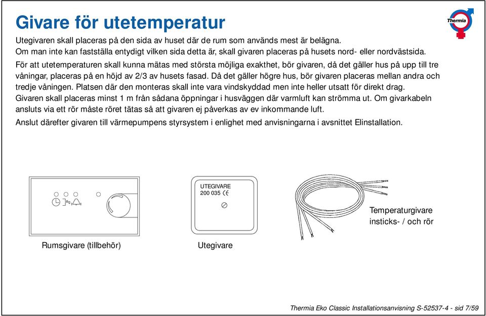 För att utetemperaturen skall kunna mätas med största möjliga exakthet, bör givaren, då det gäller hus på upp till tre våningar, placeras på en höjd av 2/3 av husets fasad.