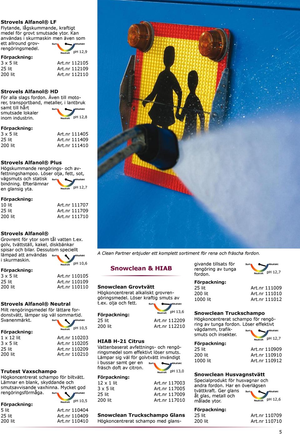 Neutralt ph 12,8 3 x 5 lit Art.nr 111405 25 lit Art.nr 111409 200 lit Art.nr 111410 Strovels Alfanol Plus Högskummande rengörings- och avfettningshampoo.