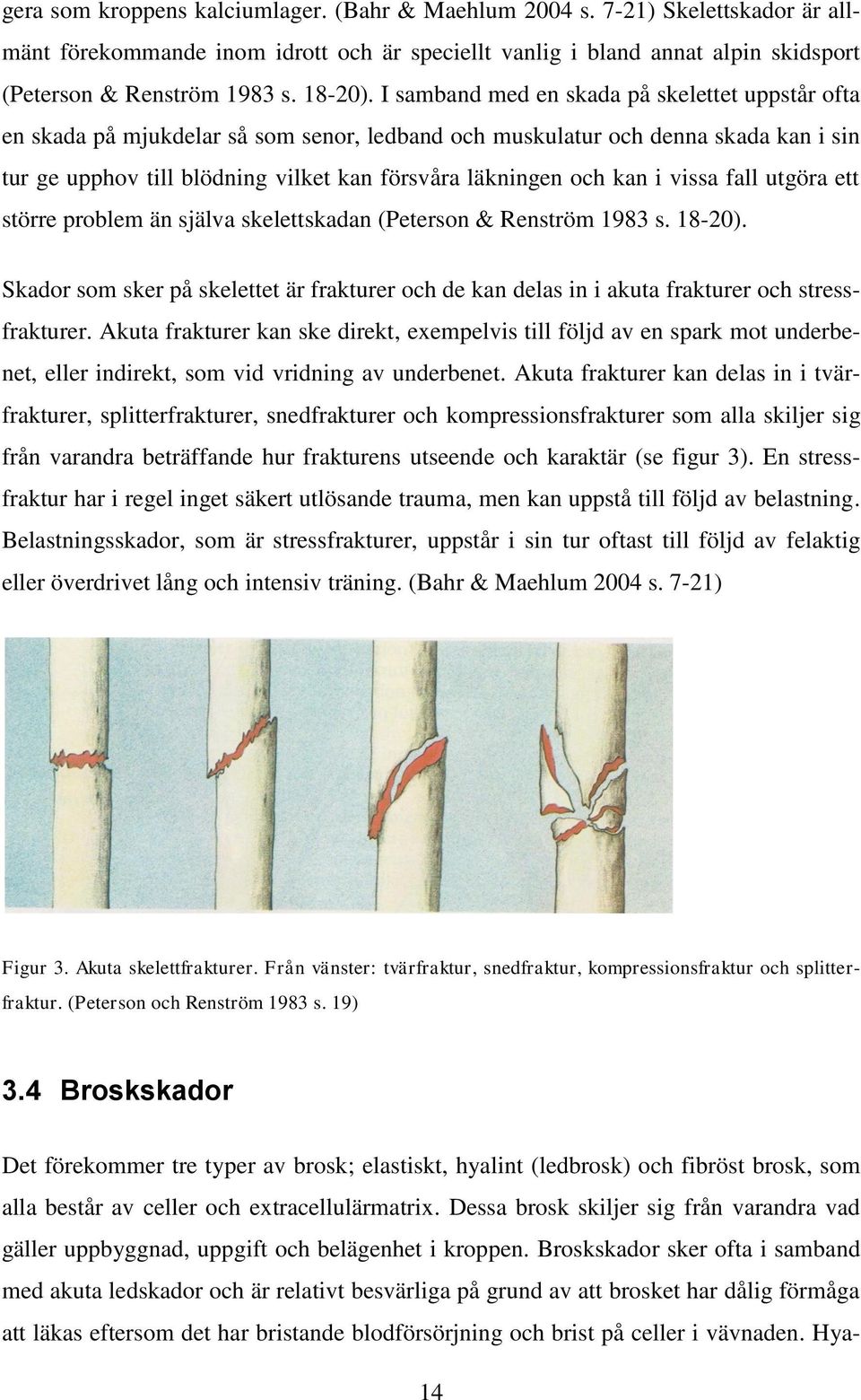 I samband med en skada på skelettet uppstår ofta en skada på mjukdelar så som senor, ledband och muskulatur och denna skada kan i sin tur ge upphov till blödning vilket kan försvåra läkningen och kan
