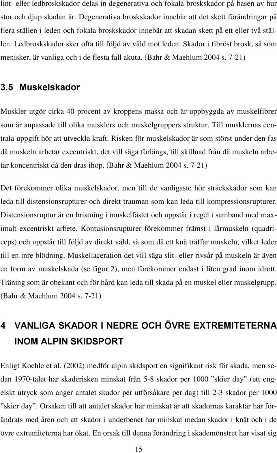 Ledbroskskador sker ofta till följd av våld mot leden. Skador i fibröst brosk, så som menisker, är vanliga och i de flesta fall akuta. (Bahr & Maehlum 2004 s. 7-21) 3.