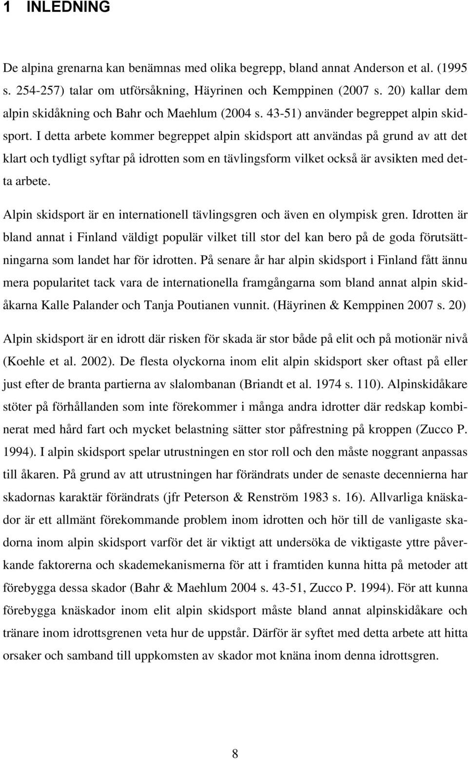 I detta arbete kommer begreppet alpin skidsport att användas på grund av att det klart och tydligt syftar på idrotten som en tävlingsform vilket också är avsikten med detta arbete.