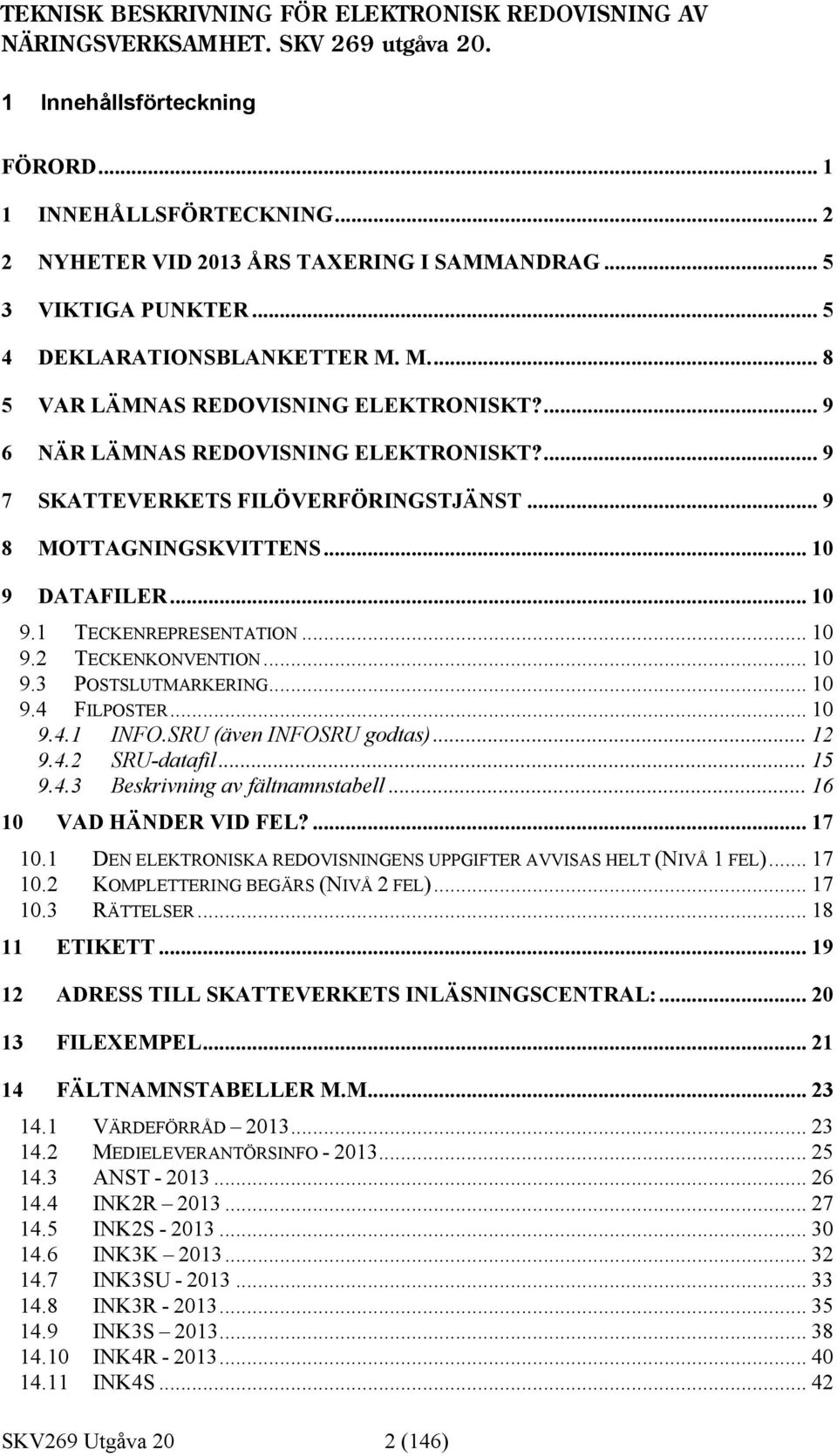 .. 9 8 MOTTAGNINGSKVITTENS... 10 9 DATAFILER... 10 9.1 TECKENREPRESENTATION... 10 9.2 TECKENKONVENTION... 10 9.3 POSTSLUTMARKERING... 10 9.4 FILPOSTER... 10 9.4.1 INFO.SRU (även INFOSRU godtas)... 12 9.