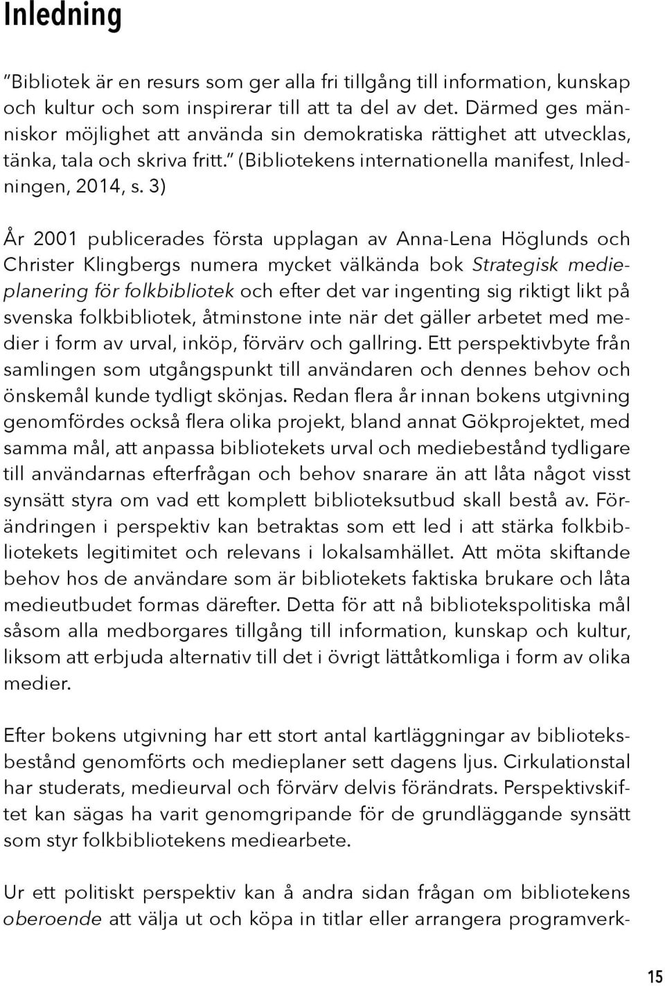 3) År 2001 publicerades första upplagan av Anna-Lena Höglunds och Christer Klingbergs numera mycket välkända bok Strategisk medieplanering för folkbibliotek och efter det var ingenting sig riktigt