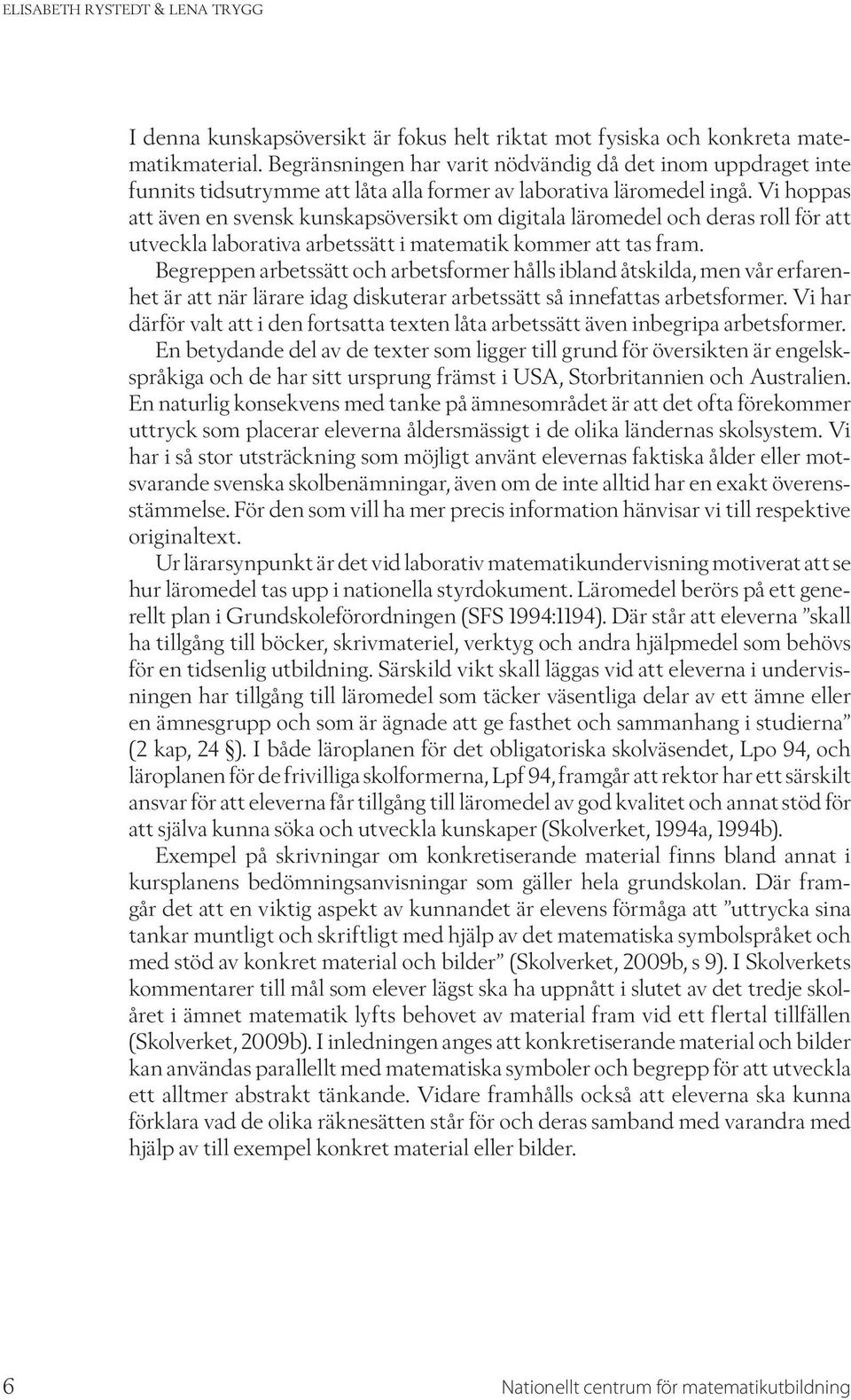 Vi hoppas att även en svensk kunskapsöversikt om digitala läromedel och deras roll för att utveckla laborativa arbetssätt i matematik kommer att tas fram.