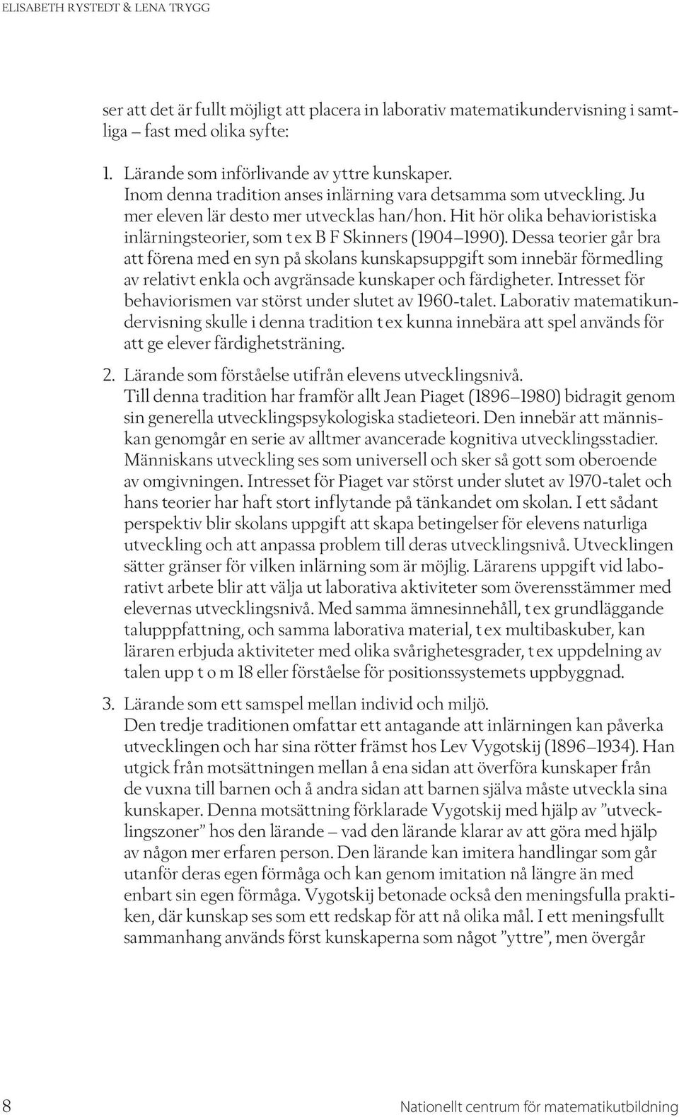 Dessa teorier går bra att förena med en syn på skolans kunskapsuppgift som innebär förmedling av relativt enkla och avgränsade kunskaper och färdigheter.