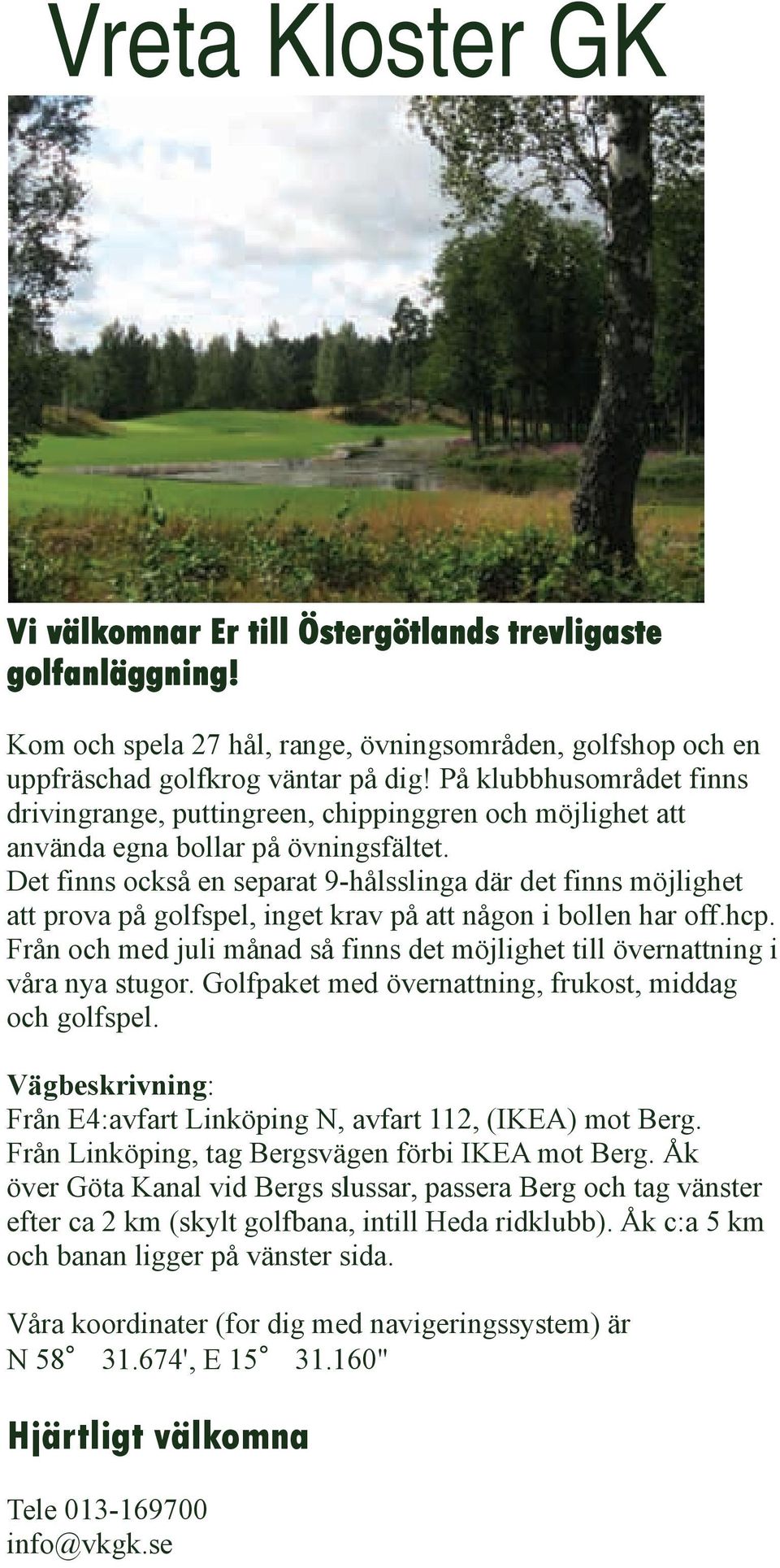 Det finns också en separat 9-hålsslinga där det finns möjlighet att prova på golfspel, inget krav på att någon i bollen har off.hcp.