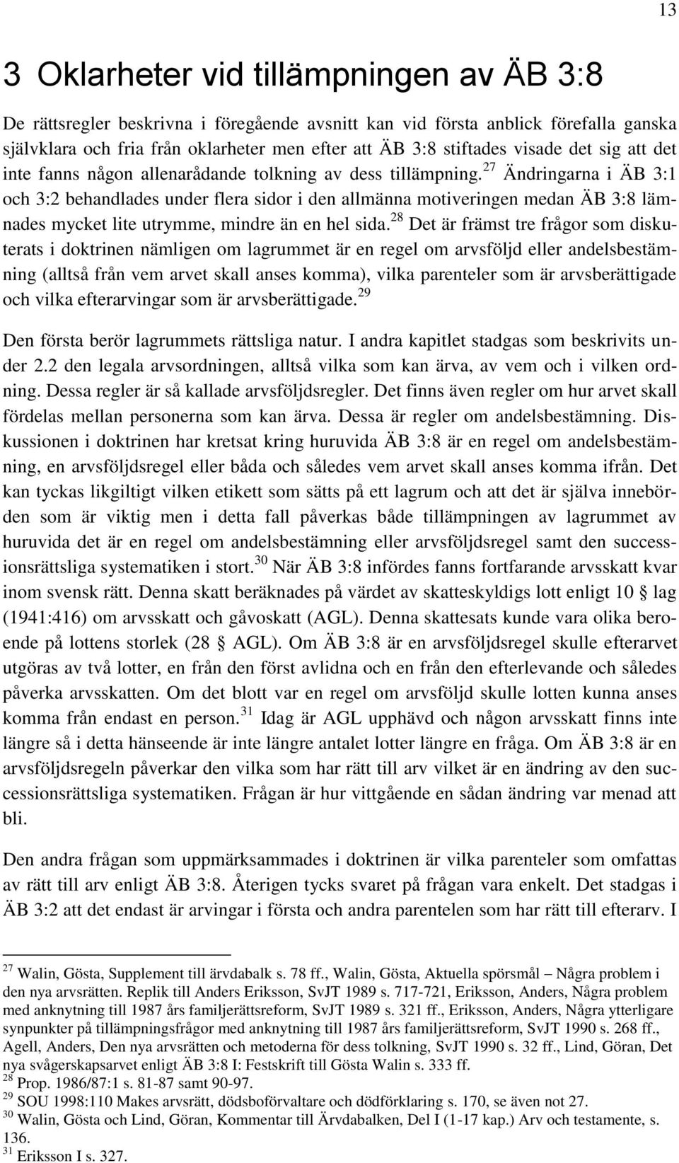 27 Ändringarna i ÄB 3:1 och 3:2 behandlades under flera sidor i den allmänna motiveringen medan ÄB 3:8 lämnades mycket lite utrymme, mindre än en hel sida.