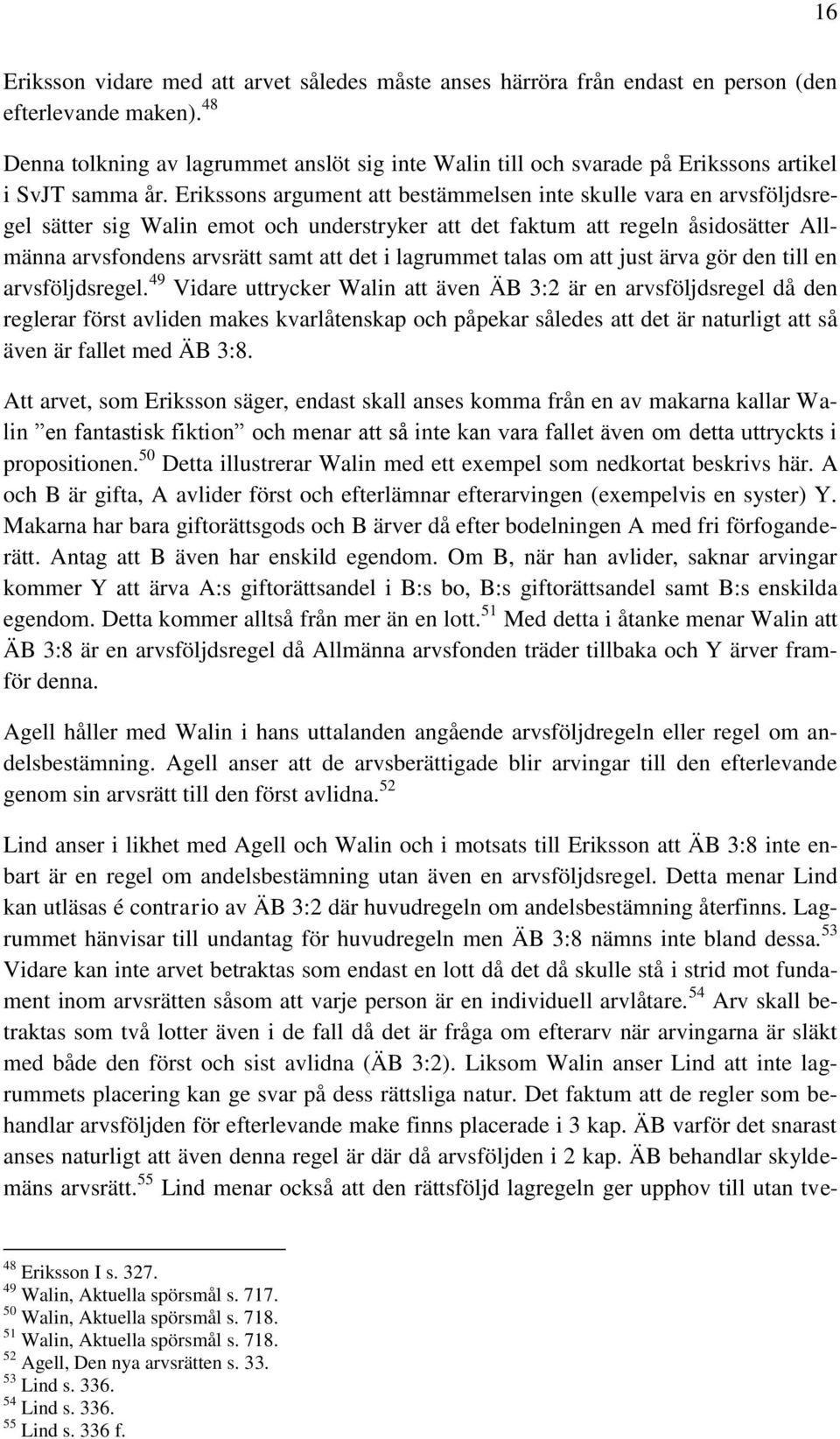 Erikssons argument att bestämmelsen inte skulle vara en arvsföljdsregel sätter sig Walin emot och understryker att det faktum att regeln åsidosätter Allmänna arvsfondens arvsrätt samt att det i