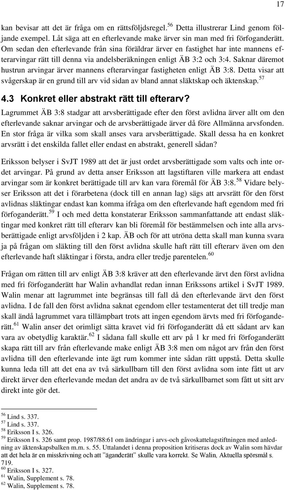 Saknar däremot hustrun arvingar ärver mannens efterarvingar fastigheten enligt ÄB 3:8. Detta visar att svågerskap är en grund till arv vid sidan av bland annat släktskap och äktenskap. 57 4.