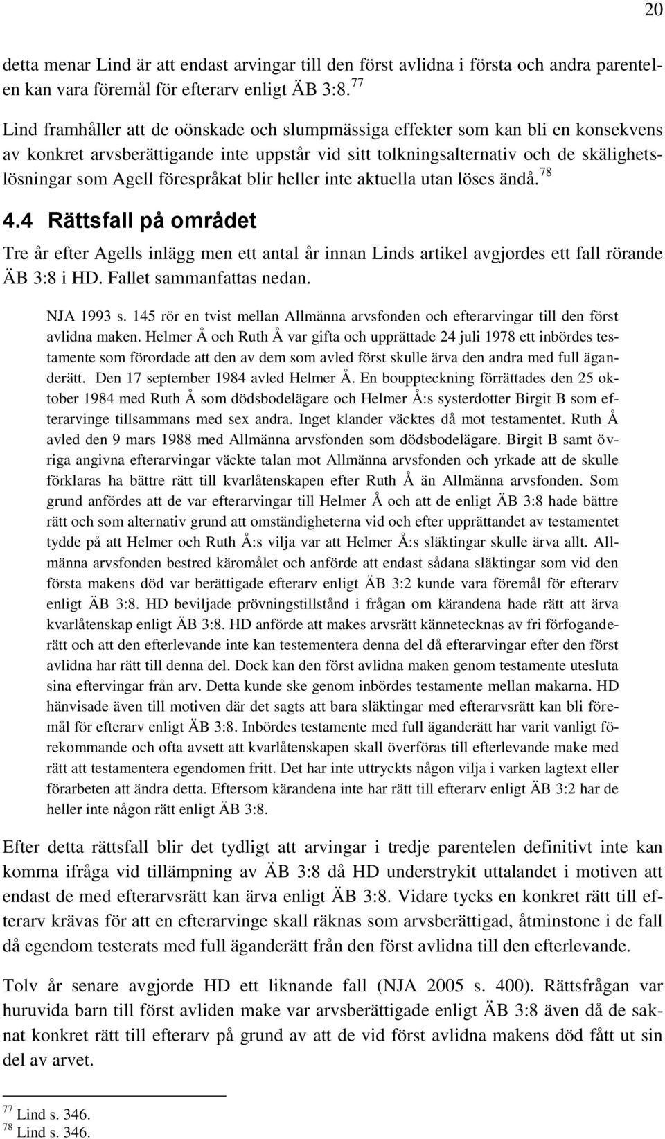 förespråkat blir heller inte aktuella utan löses ändå. 78 4.4 Rättsfall på området Tre år efter Agells inlägg men ett antal år innan Linds artikel avgjordes ett fall rörande ÄB 3:8 i HD.