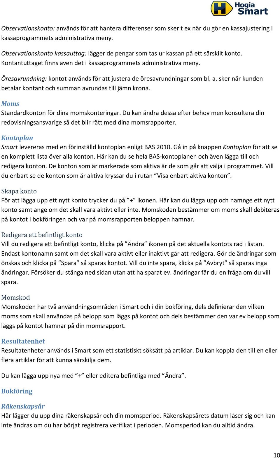 Öresavrundning: kontot används för att justera de öresavrundningar som bl. a. sker när kunden betalar kontant och summan avrundas till jämn krona. Moms Standardkonton för dina momskonteringar.