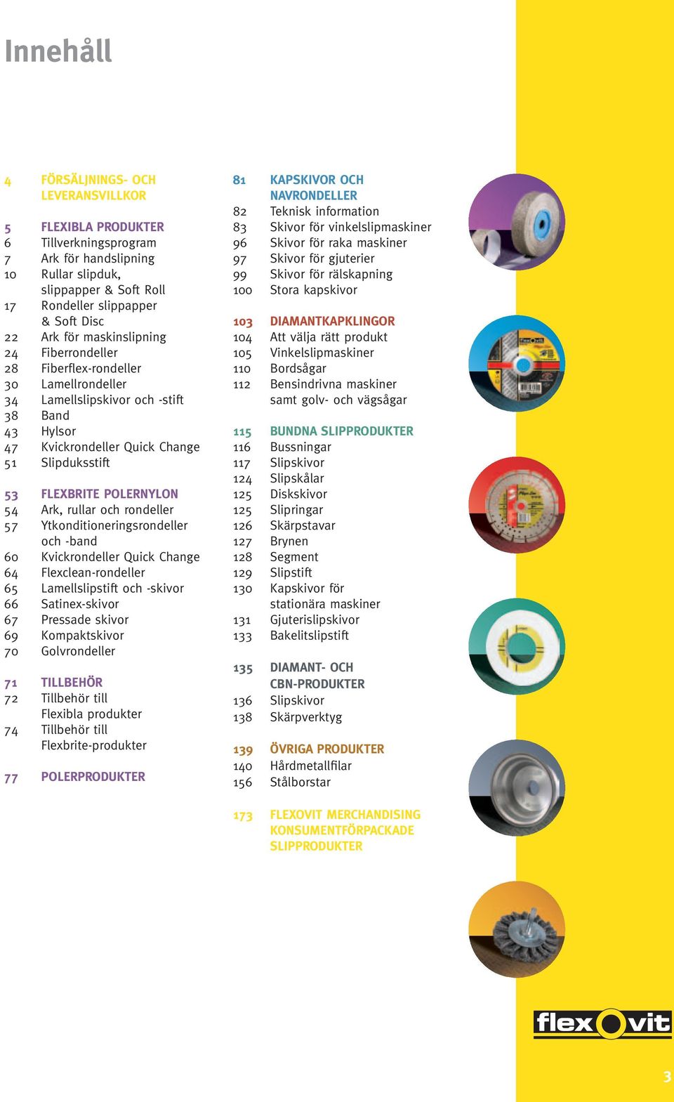 54 Ark, rullar och rondeller 57 Ytkonditioneringsrondeller och -band 60 Kvickrondeller Quick Change 64 Flexclean-rondeller 65 Lamellslipstift och -skivor 66 Satinex-skivor 67 Pressade skivor 69