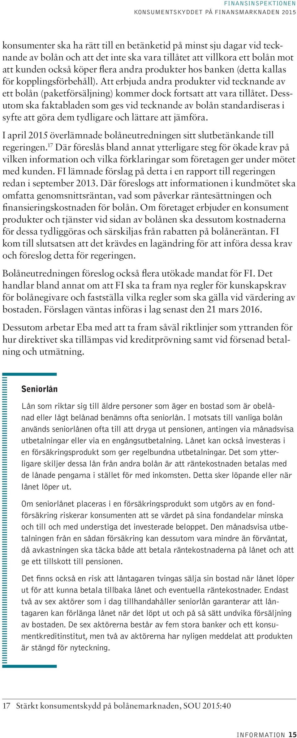 Dessutom ska faktabladen som ges vid tecknande av bolån standardiseras i syfte att göra dem tydligare och lättare att jämföra.