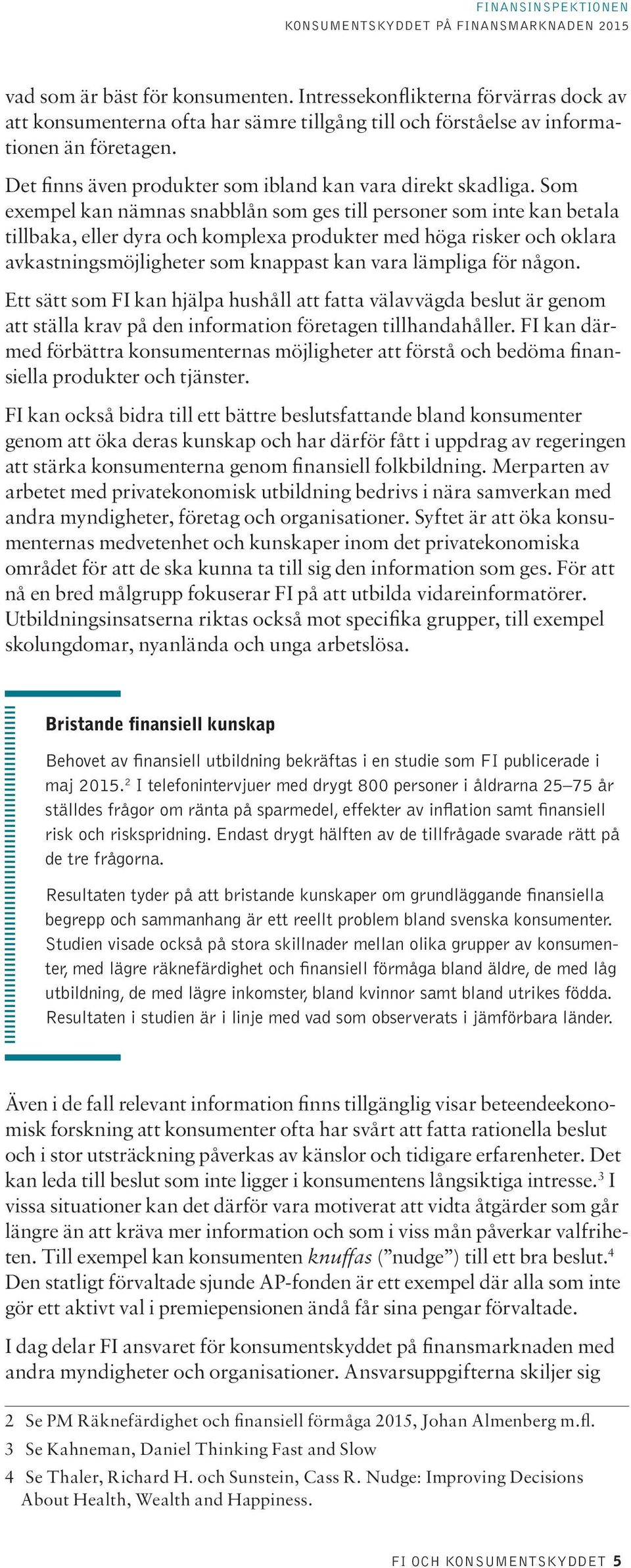 Som exempel kan nämnas snabblån som ges till personer som inte kan betala tillbaka, eller dyra och komplexa produkter med höga risker och oklara avkastningsmöjligheter som knappast kan vara lämpliga