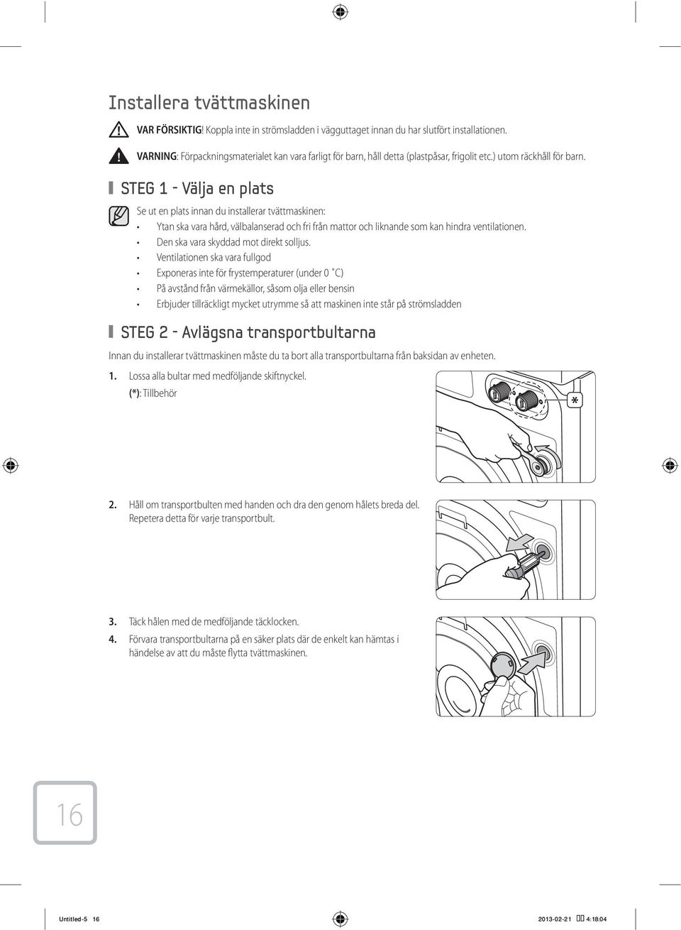 STEG 1 - Välja en plats Se ut en plats innan du installerar tvättmaskinen: Ytan ska vara hård, välbalanserad och fri från mattor och liknande som kan hindra ventilationen.