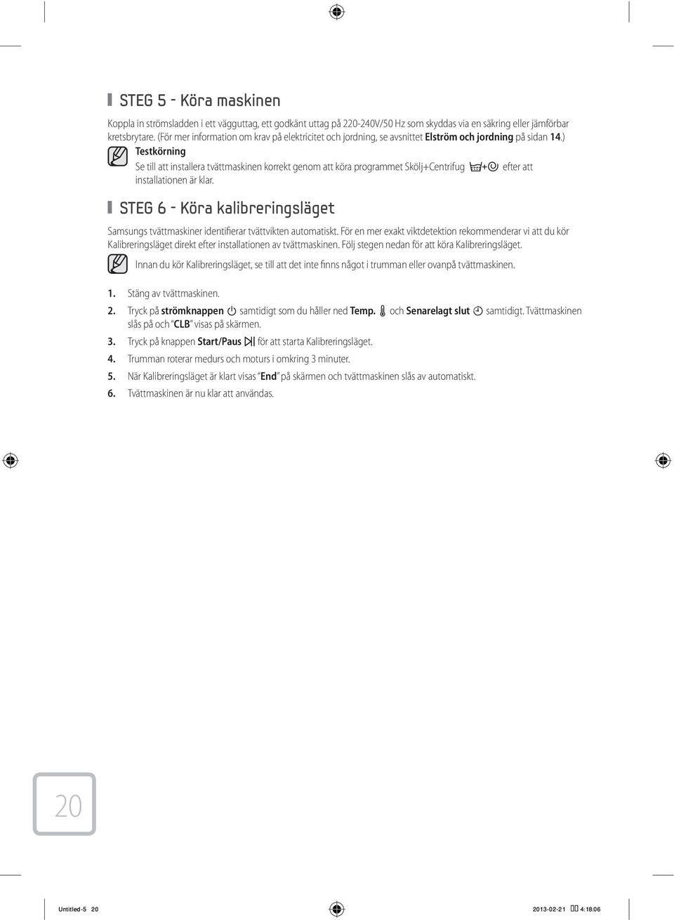 ) Testkörning Se till att installera tvättmaskinen korrekt genom att köra programmet Skölj+Centrifug efter att installationen är klar.