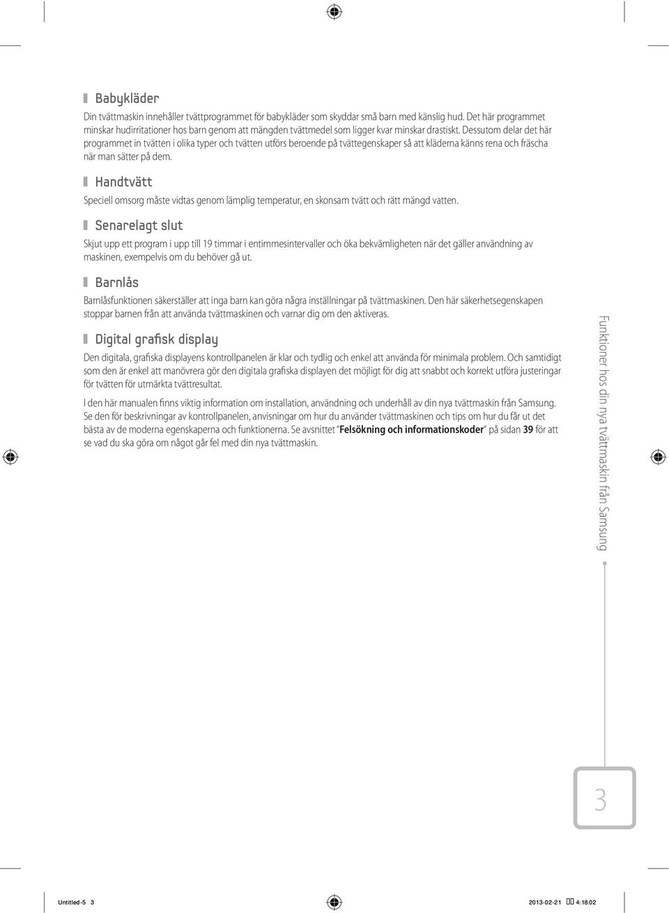 Dessutom delar det här programmet in tvätten i olika typer och tvätten utförs beroende på tvättegenskaper så att kläderna känns rena och fräscha när man sätter på dem.