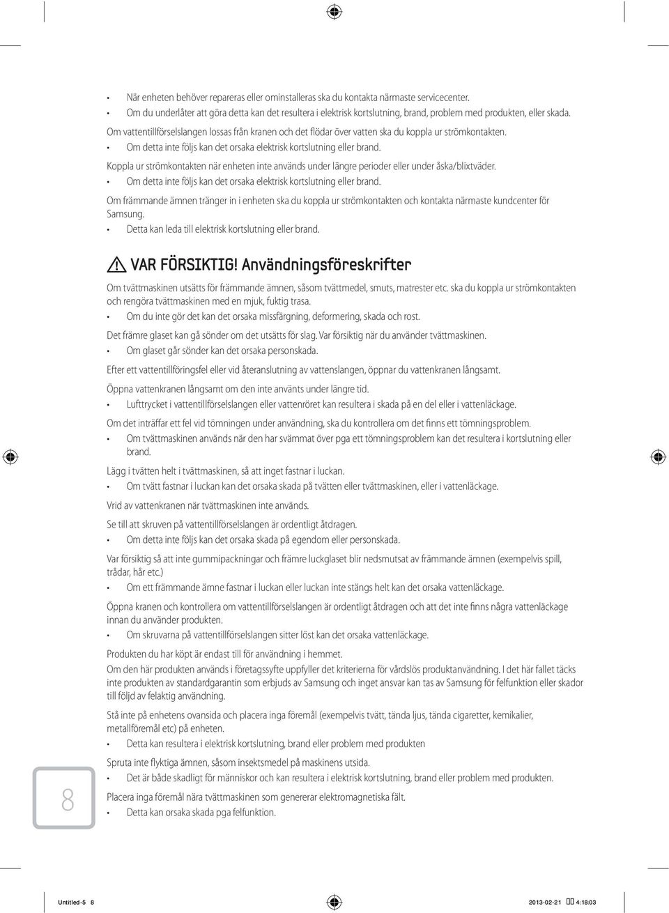 Om vattentillförselslangen lossas från kranen och det flödar över vatten ska du koppla ur strömkontakten. Om detta inte följs kan det orsaka elektrisk kortslutning eller brand.