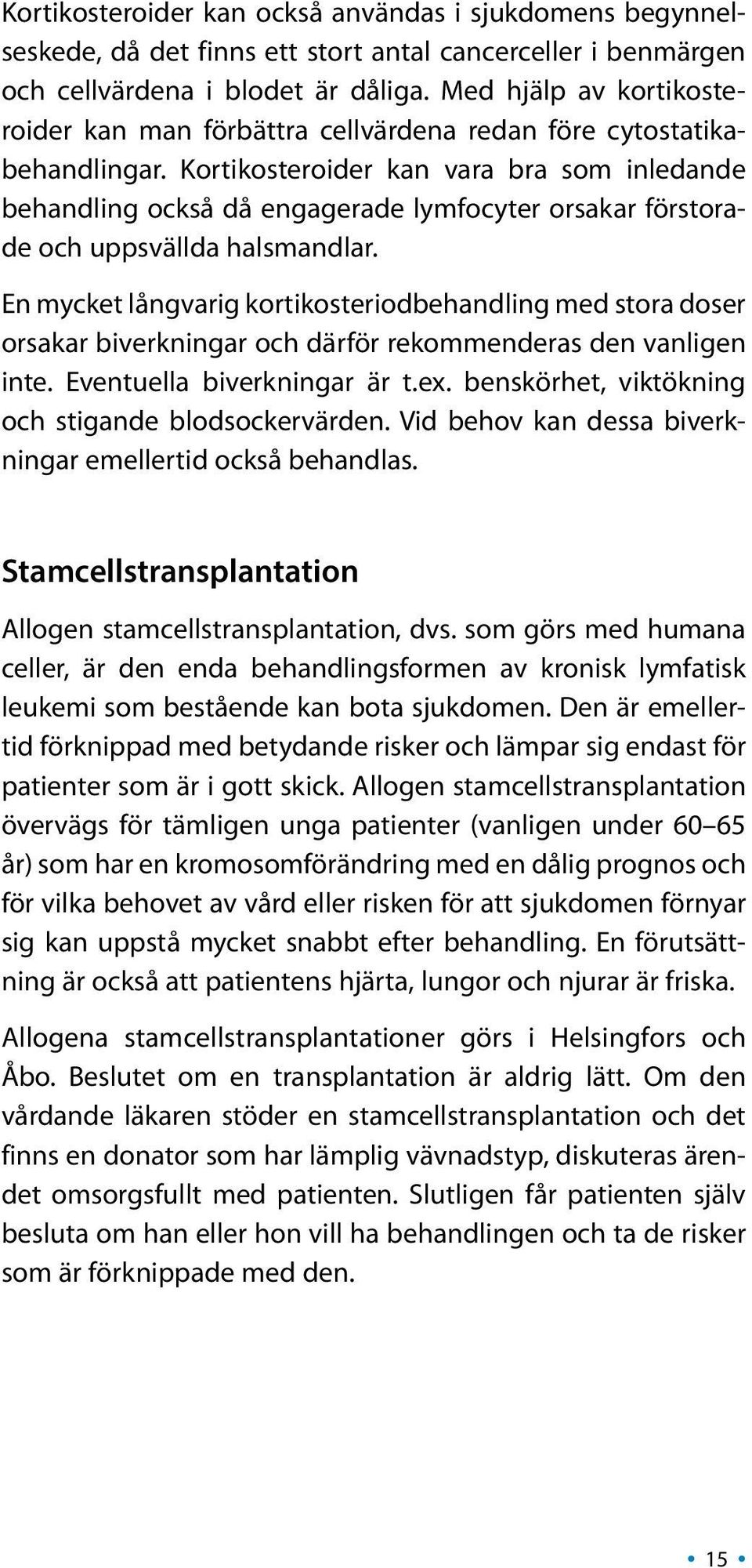 Kortikosteroider kan vara bra som inledande behandling också då engagerade lymfocyter orsakar förstorade och uppsvällda halsmandlar.