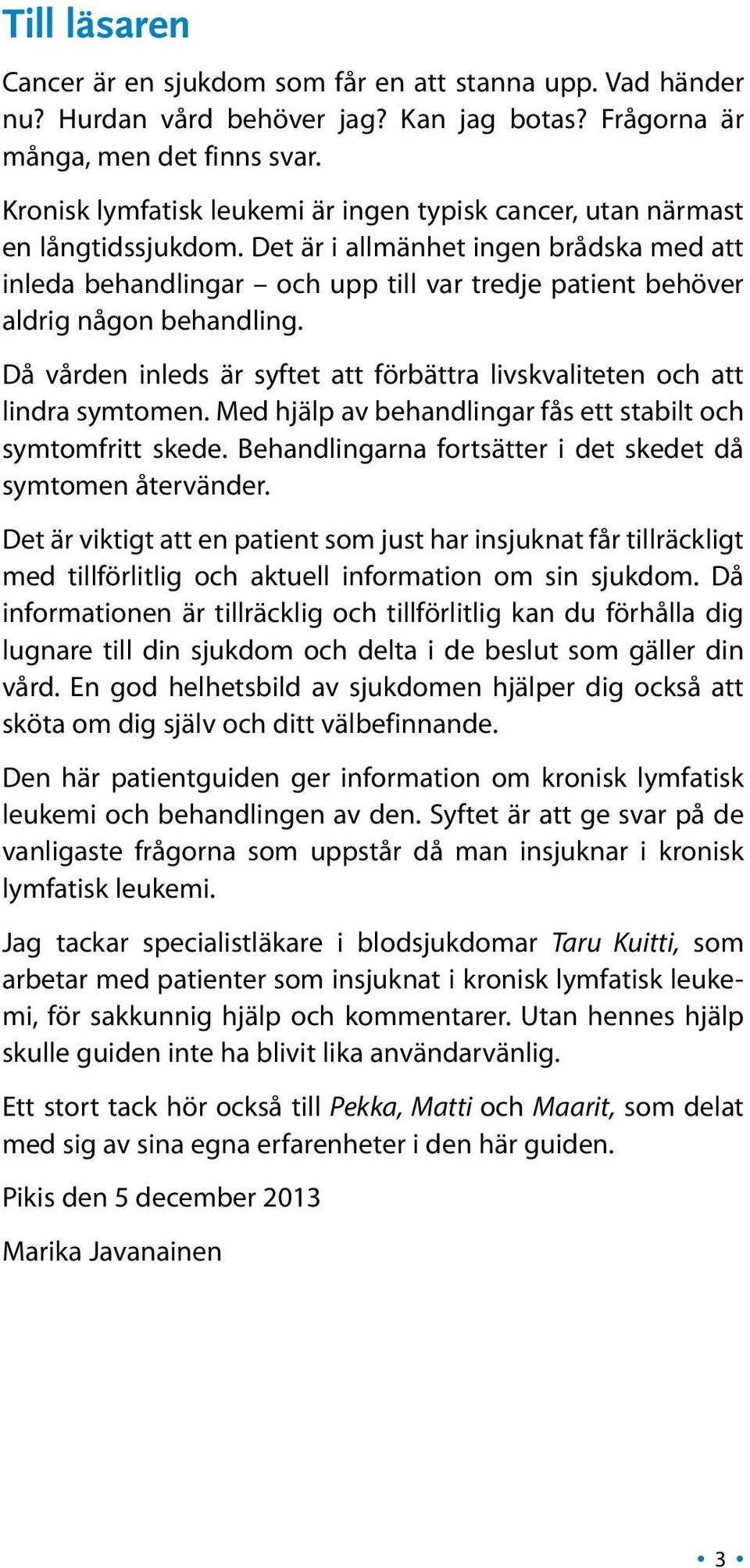 Det är i allmänhet ingen brådska med att inleda behandlingar och upp till var tredje patient behöver aldrig någon behandling.