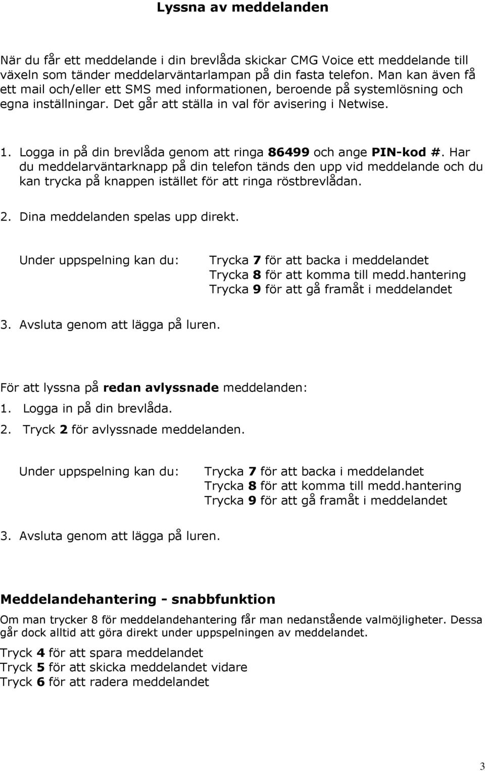 . Logga in på din brevlåda genom att ringa 86499 och ange PIN-kod #.