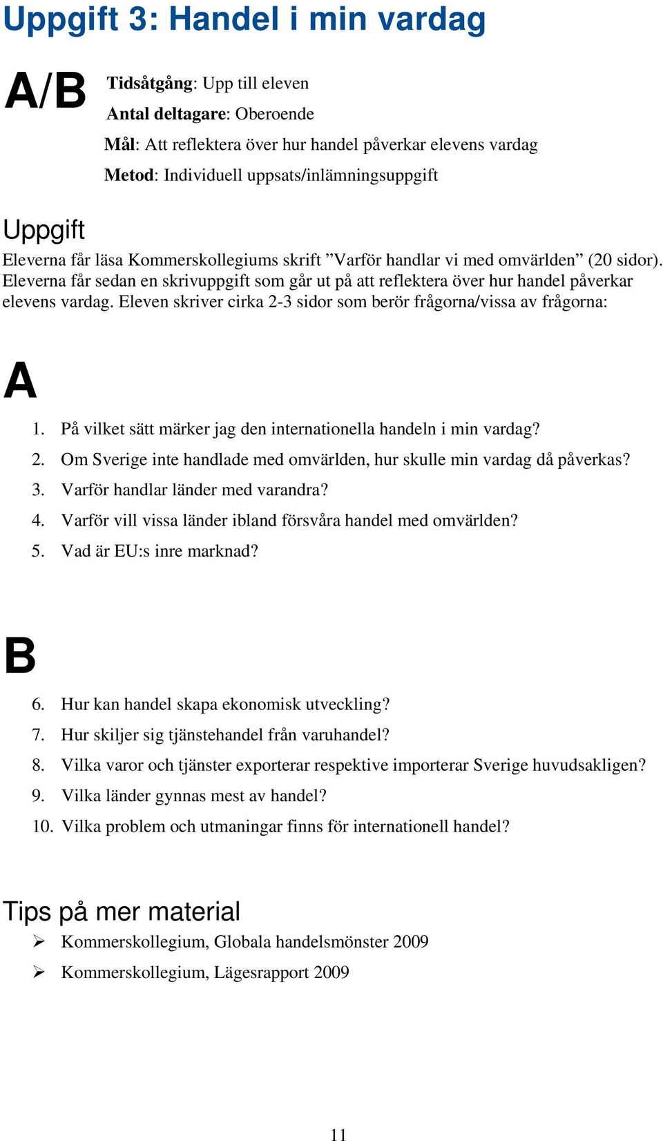 Eleven skriver cirka 2-3 sidor som berör frågorna/vissa av frågorna: A B 1. På vilket sätt märker jag den internationella handeln i min vardag? 2. Om Sverige inte handlade med omvärlden, hur skulle min vardag då påverkas?