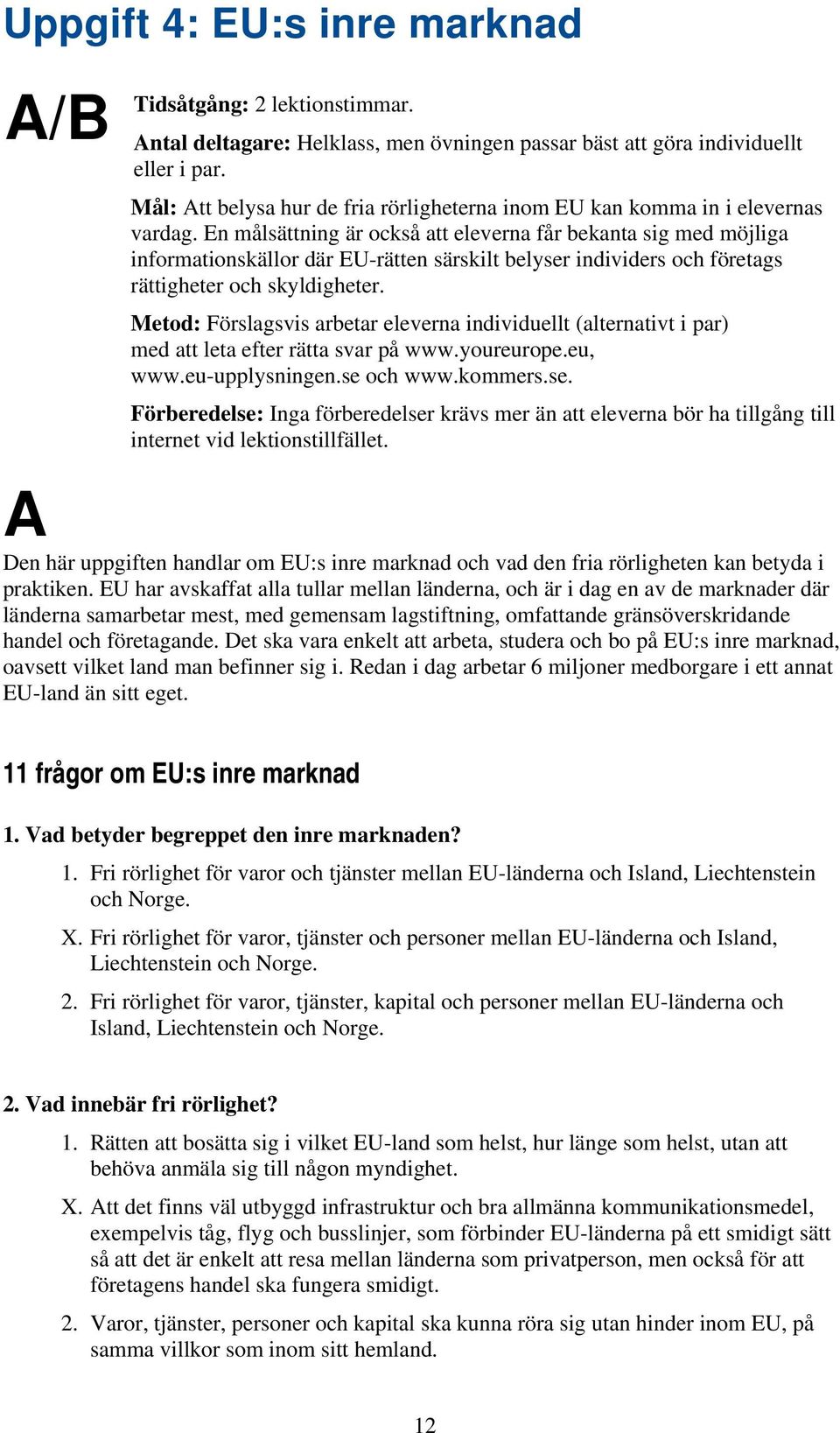 En målsättning är också att eleverna får bekanta sig med möjliga informationskällor där EU-rätten särskilt belyser individers och företags rättigheter och skyldigheter.