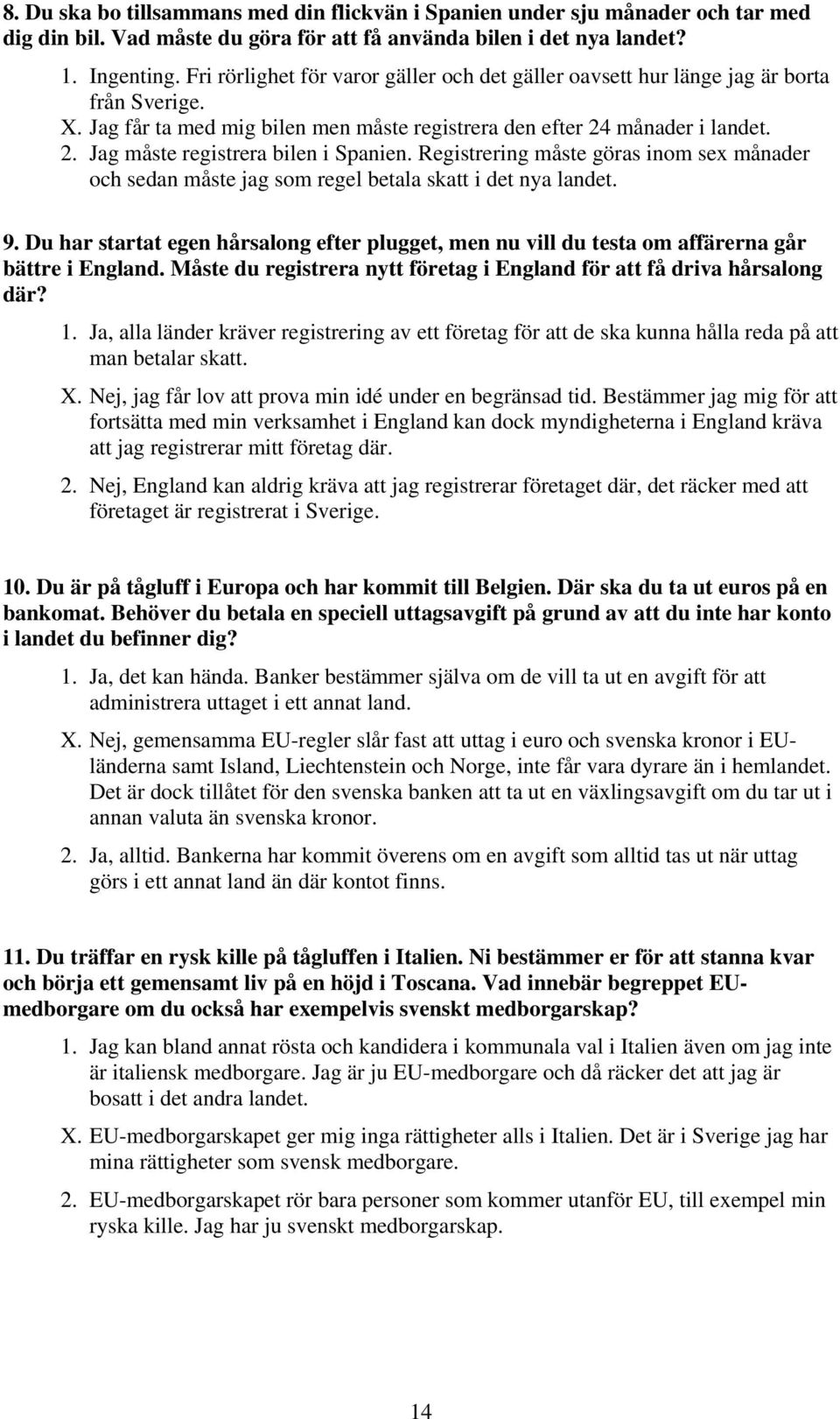 Registrering måste göras inom sex månader och sedan måste jag som regel betala skatt i det nya landet. 9.