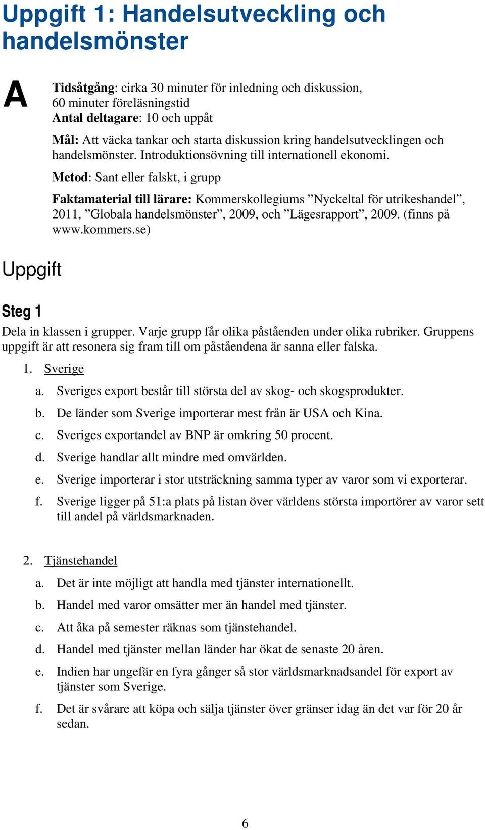 Metod: Sant eller falskt, i grupp Faktamaterial till lärare: Kommerskollegiums Nyckeltal för utrikeshandel, 2011, Globala handelsmönster, 2009, och Lägesrapport, 2009. (finns på www.kommers.