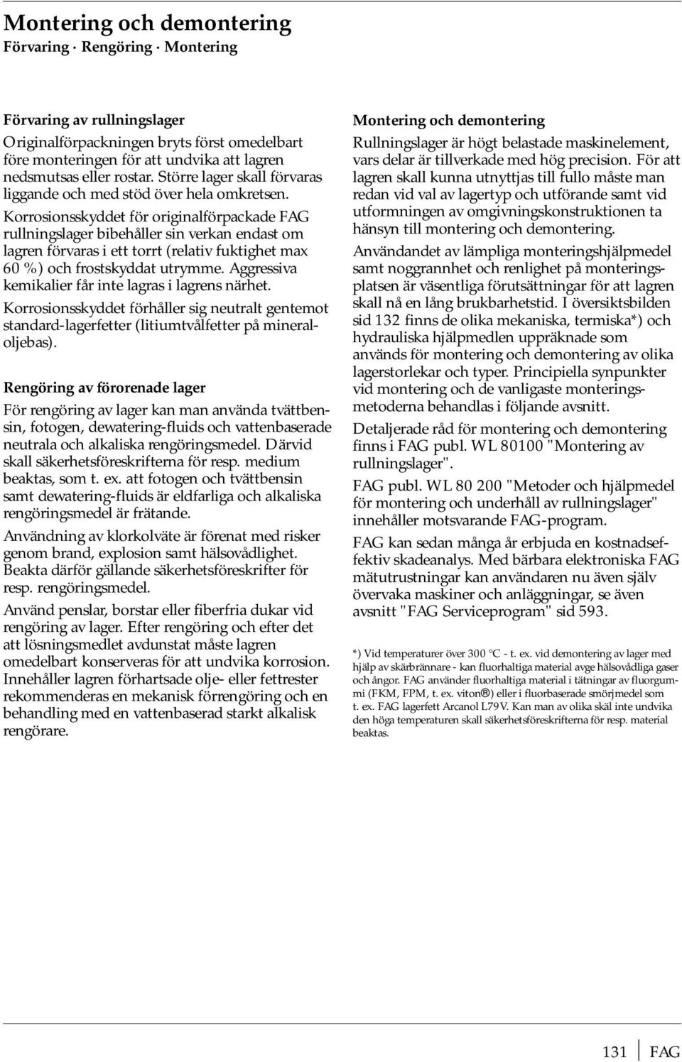 Korrosionsskyddet för originalförpackade FAG rullningslager bibehåller sin verkan endast om lagren förvaras i ett torrt (relativ fuktighet max 60 %) och frostskyddat utrymme.