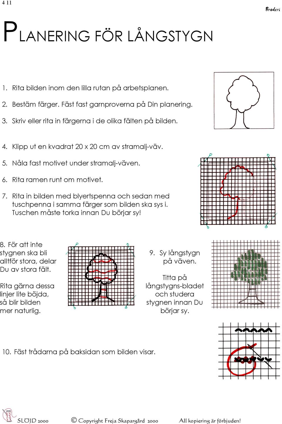 Rita in bilden med blyertspenna och sedan med tuschpenna i samma färger som bilden ska sys i. Tuschen måste torka innan Du börjar sy! 8.